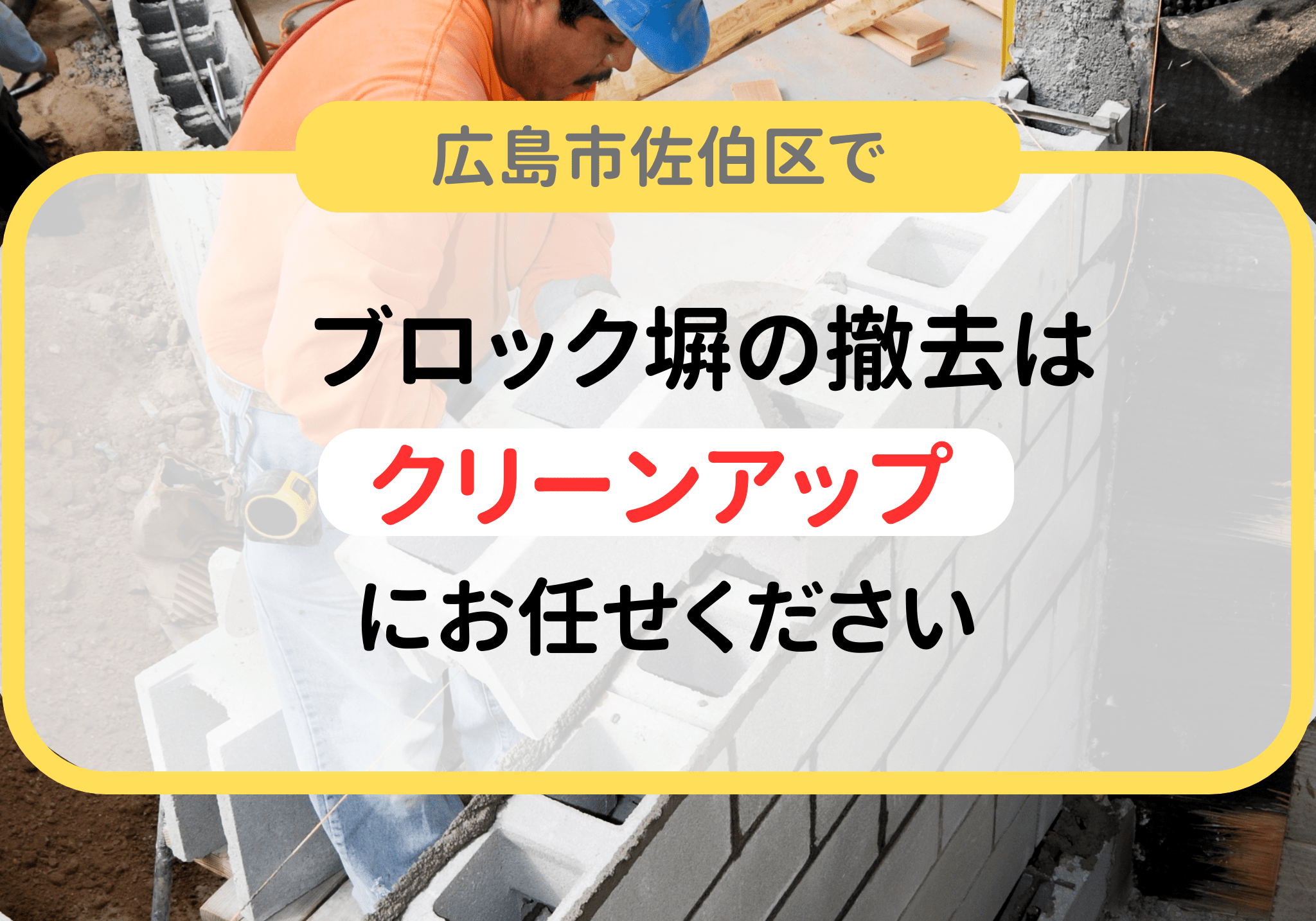広島市佐伯区でブロック塀の撤去は便利屋「クリーンアップ」にお任せください